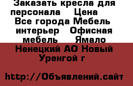 Заказать кресла для персонала  › Цена ­ 1 - Все города Мебель, интерьер » Офисная мебель   . Ямало-Ненецкий АО,Новый Уренгой г.